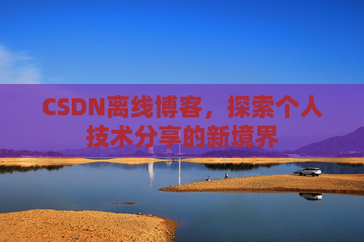 CSDN离线博客，探索个人技术分享的新境界