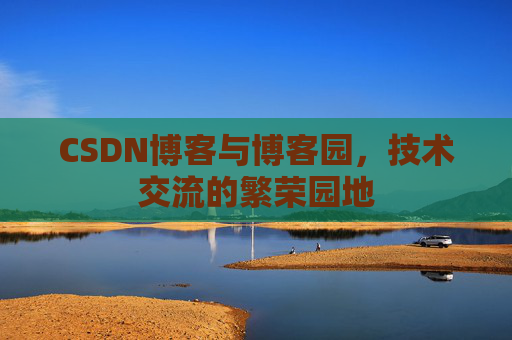 CSDN博客与博客园，技术交流的繁荣园地